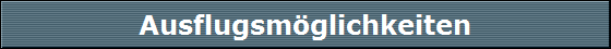 Ausflugsmöglichkeiten Ausflugsmöglichkeiten