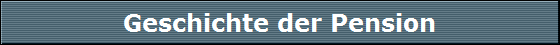 Geschichte der Pension Geschichte der Pension